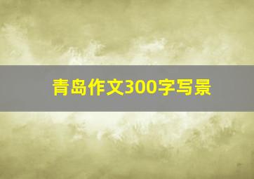 青岛作文300字写景