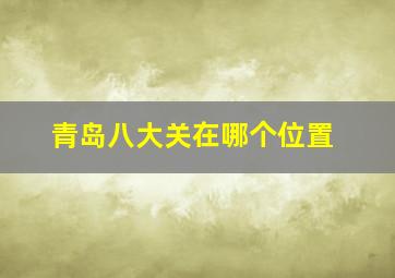 青岛八大关在哪个位置