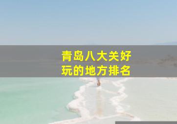 青岛八大关好玩的地方排名