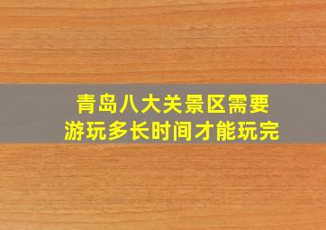 青岛八大关景区需要游玩多长时间才能玩完