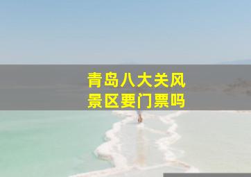 青岛八大关风景区要门票吗