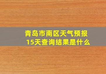 青岛市南区天气预报15天查询结果是什么