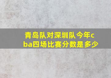 青岛队对深圳队今年cba四场比赛分数是多少