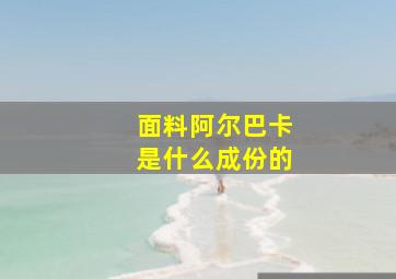 面料阿尔巴卡是什么成份的