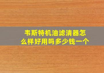 韦斯特机油滤清器怎么样好用吗多少钱一个