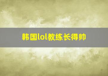 韩国lol教练长得帅