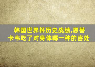 韩国世界杯历史战绩,恩替卡韦吃了对身体哪一种的害处