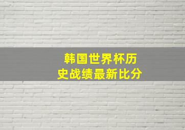 韩国世界杯历史战绩最新比分