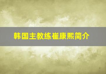 韩国主教练崔康熙简介