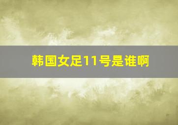 韩国女足11号是谁啊