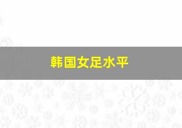 韩国女足水平