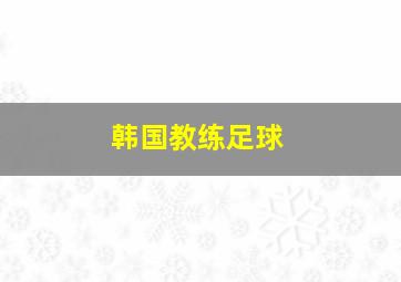 韩国教练足球