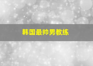 韩国最帅男教练