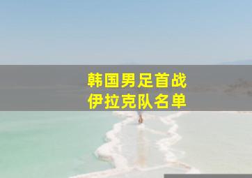 韩国男足首战伊拉克队名单