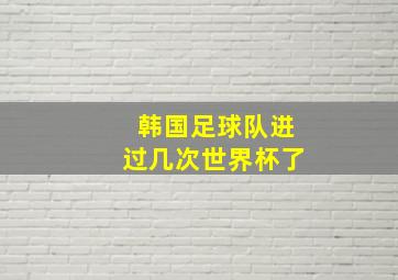 韩国足球队进过几次世界杯了