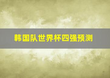 韩国队世界杯四强预测