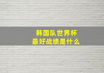 韩国队世界杯最好战绩是什么