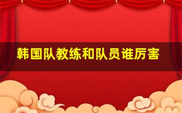 韩国队教练和队员谁厉害