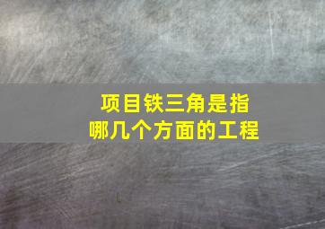 项目铁三角是指哪几个方面的工程