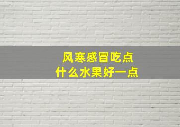 风寒感冒吃点什么水果好一点