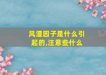 风湿因子是什么引起的,注意些什么