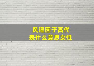 风湿因子高代表什么意思女性