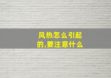 风热怎么引起的,要注意什么