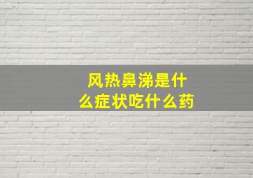 风热鼻涕是什么症状吃什么药