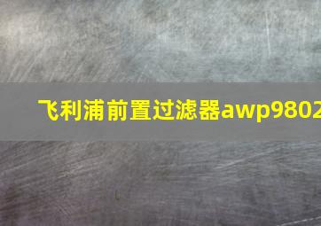 飞利浦前置过滤器awp9802