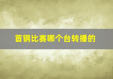 首钢比赛哪个台转播的