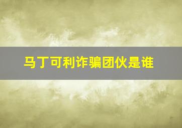 马丁可利诈骗团伙是谁