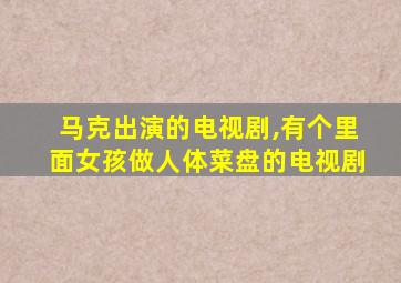 马克出演的电视剧,有个里面女孩做人体菜盘的电视剧