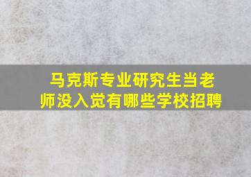 马克斯专业研究生当老师没入觉有哪些学校招聘