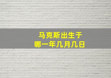 马克斯出生于哪一年几月几日