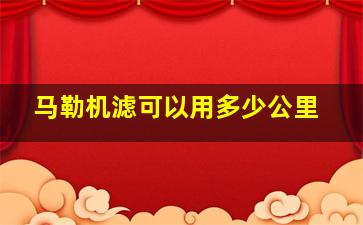 马勒机滤可以用多少公里