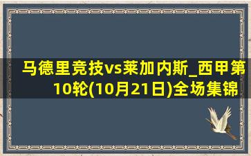 马德里竞技vs莱加内斯_西甲第10轮(10月21日)全场集锦