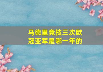 马德里竞技三次欧冠亚军是哪一年的