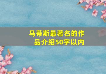 马蒂斯最著名的作品介绍50字以内