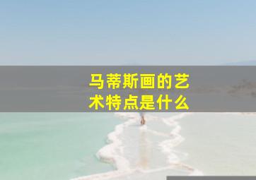 马蒂斯画的艺术特点是什么