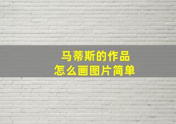 马蒂斯的作品怎么画图片简单