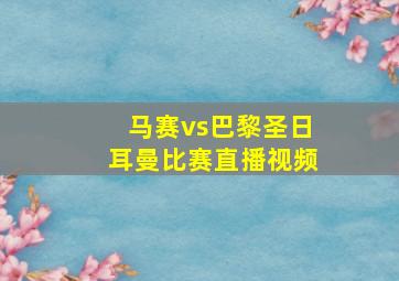 马赛vs巴黎圣日耳曼比赛直播视频