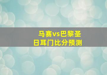 马赛vs巴黎圣日耳门比分预测