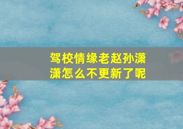 驾校情缘老赵孙潇潇怎么不更新了呢