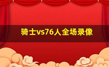 骑士vs76人全场录像