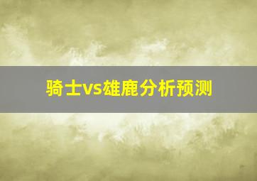 骑士vs雄鹿分析预测