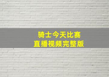 骑士今天比赛直播视频完整版