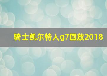 骑士凯尔特人g7回放2018