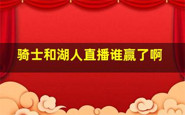 骑士和湖人直播谁赢了啊