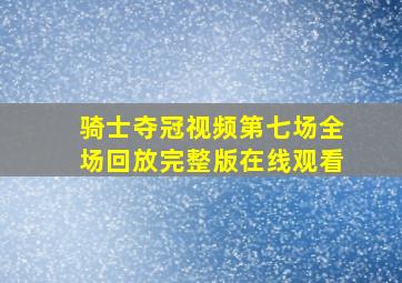 骑士夺冠视频第七场全场回放完整版在线观看