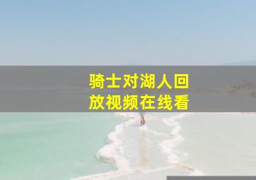 骑士对湖人回放视频在线看